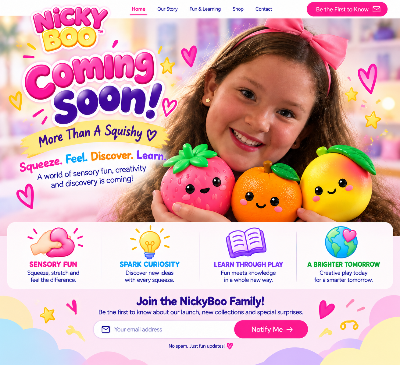NickyBoo Coming Soon. More Than a Squishy. Squeeze. Feel. Discover. Learn. Sensory Fun, Spark Curiosity, Learn Through Play, A Brighter Tomorrow. Join the NickyBoo Family!